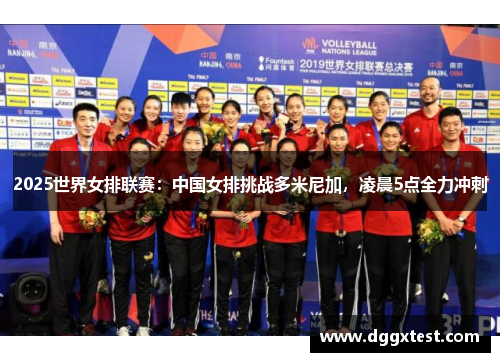 2025世界女排联赛：中国女排挑战多米尼加，凌晨5点全力冲刺
